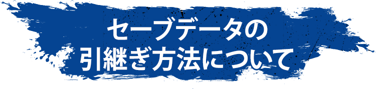 セーブデータの引継ぎ方法について