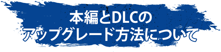 本編とDLCのアップグレード方法について